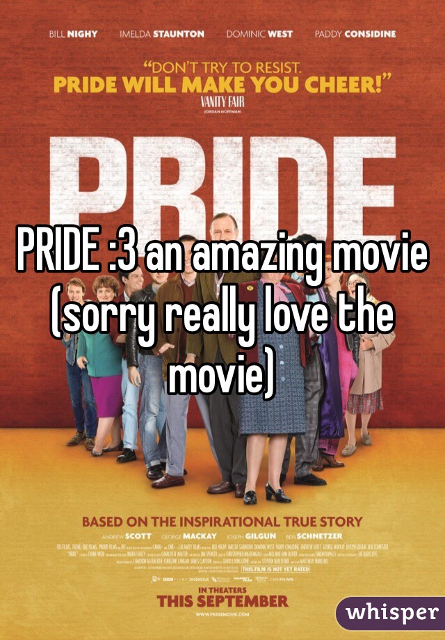PRIDE :3 an amazing movie (sorry really love the movie)
