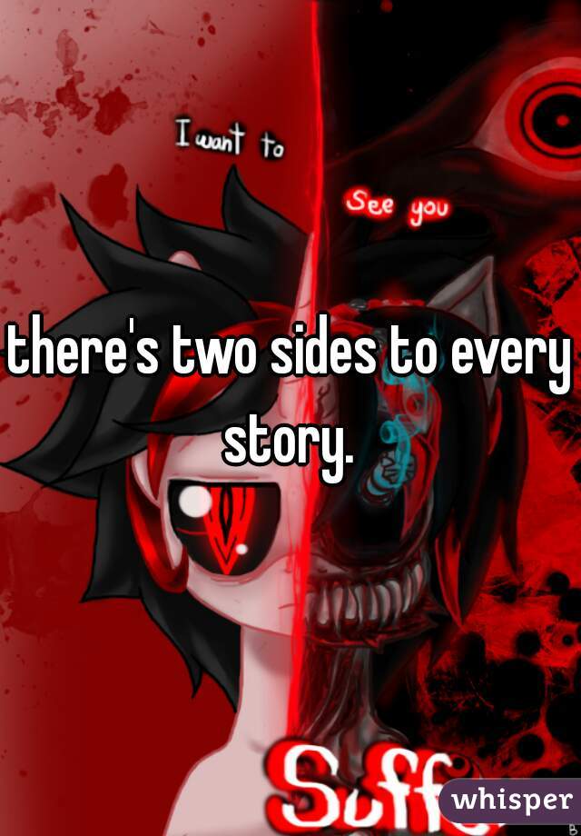 there's two sides to every story. 