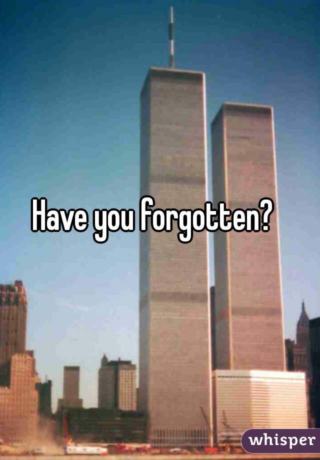 Have you forgotten?  