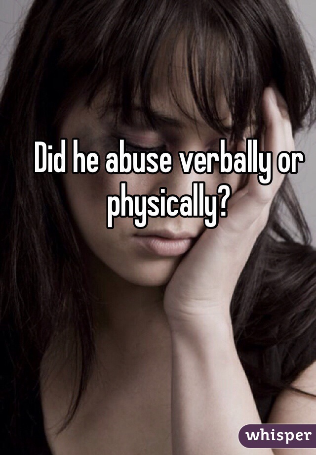 Did he abuse verbally or physically?