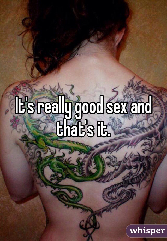 It's really good sex and that's it.