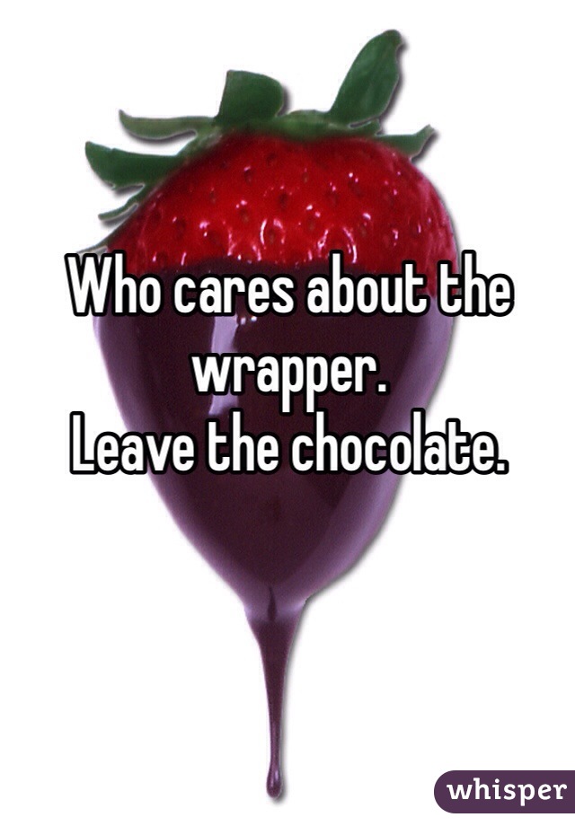 Who cares about the wrapper. 
Leave the chocolate. 