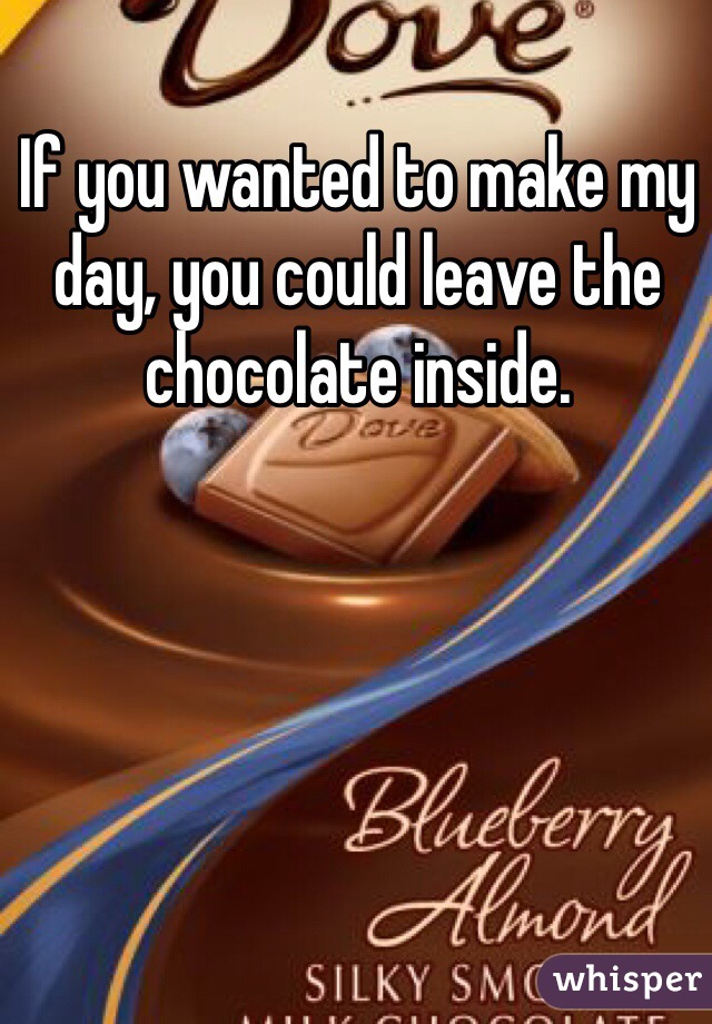 If you wanted to make my day, you could leave the chocolate inside.