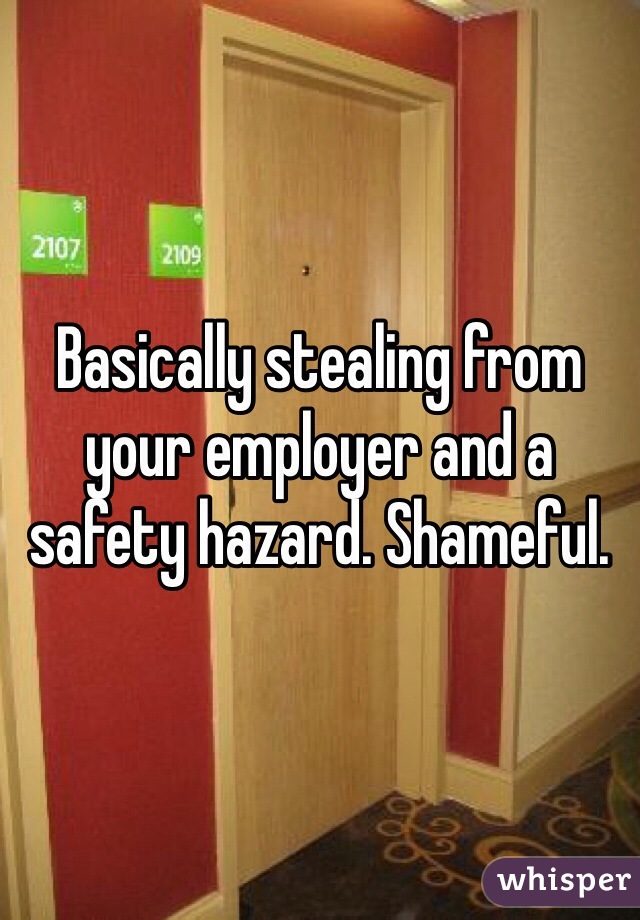 Basically stealing from your employer and a safety hazard. Shameful.