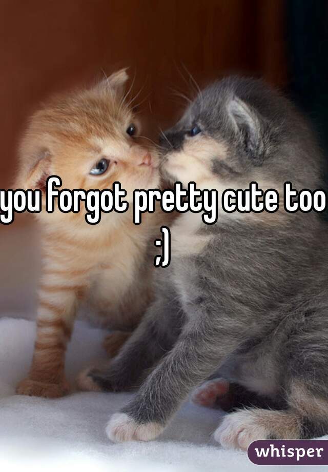 you forgot pretty cute too ;) 