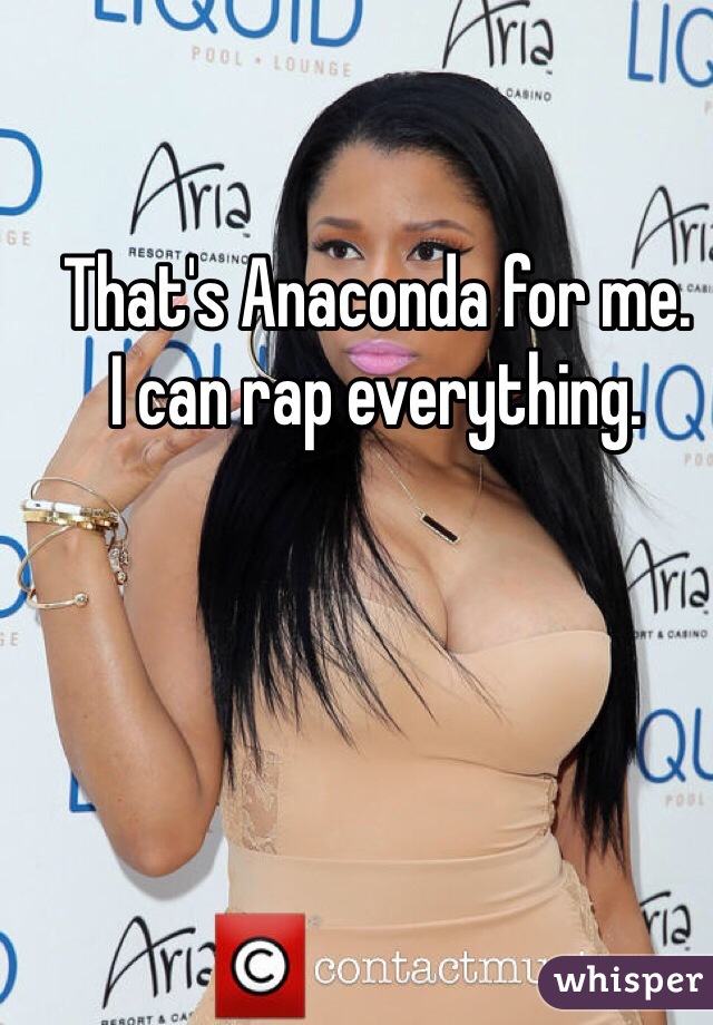 That's Anaconda for me.
I can rap everything.