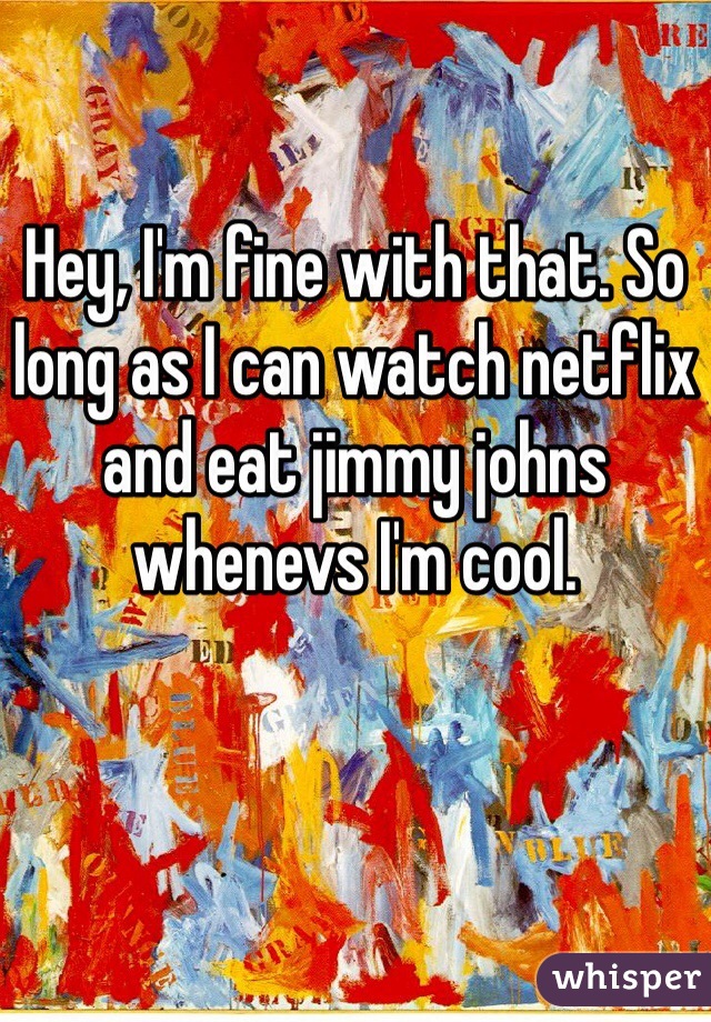 Hey, I'm fine with that. So long as I can watch netflix and eat jimmy johns whenevs I'm cool. 