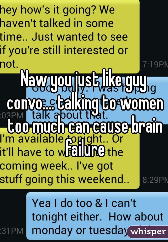 Naw you just like guy convo.... talking to women too much can cause brain failure