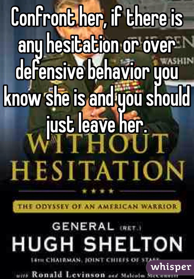 Confront her, if there is any hesitation or over defensive behavior you know she is and you should just leave her. 