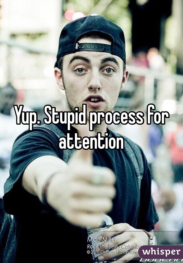 Yup. Stupid process for attention