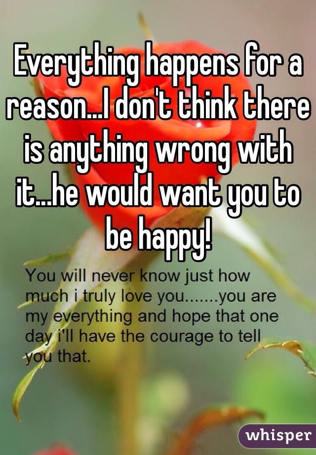 Everything happens for a reason...I don't think there is anything wrong with it...he would want you to be happy!