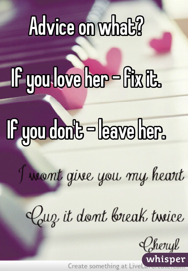 Advice on what? 

If you love her - fix it.

If you don't - leave her.