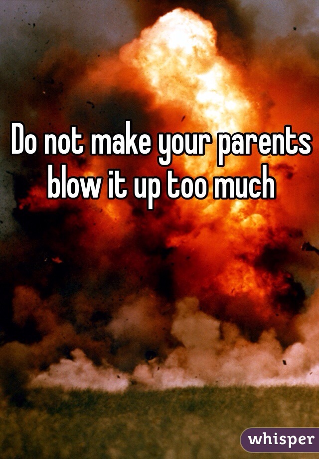 Do not make your parents blow it up too much