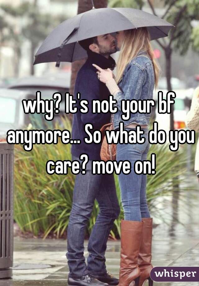 why? It's not your bf anymore... So what do you care? move on!