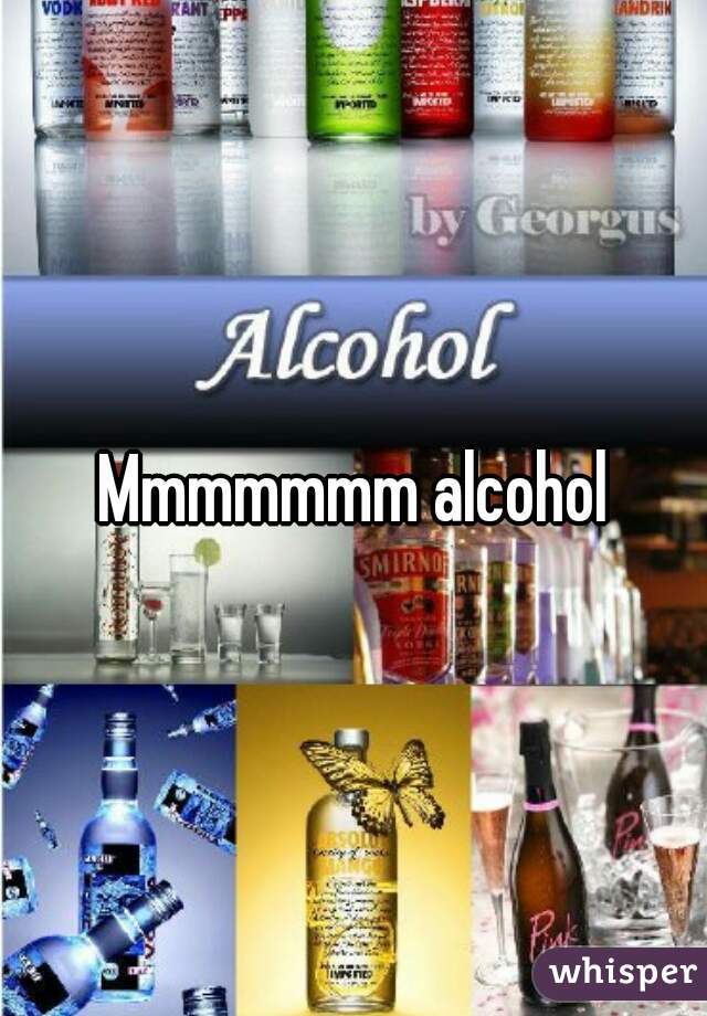 Mmmmmmm alcohol