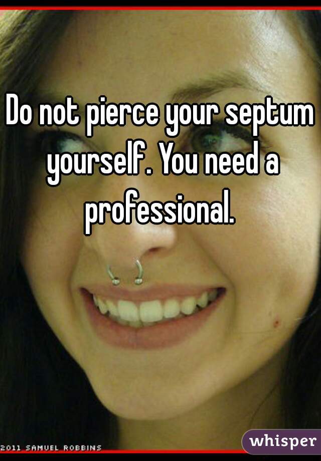 Do not pierce your septum yourself. You need a professional. 