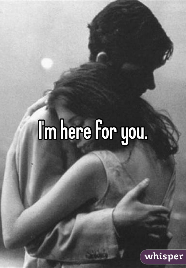 I'm here for you.