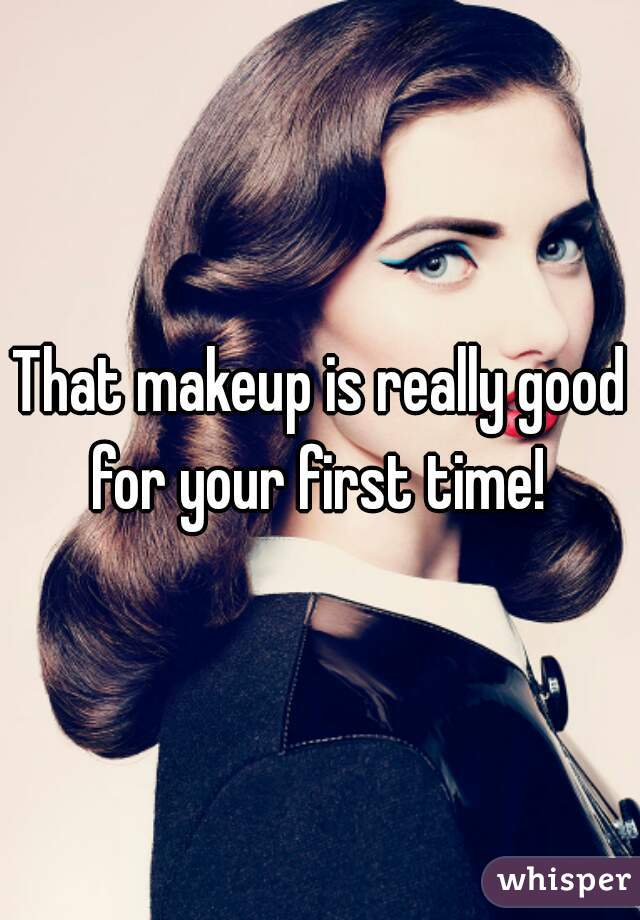 That makeup is really good for your first time! 