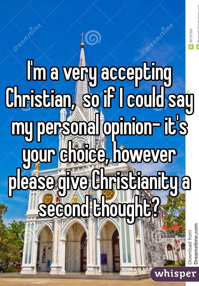 I'm a very accepting Christian,  so if I could say my personal opinion- it's your choice, however please give Christianity a second thought? 
