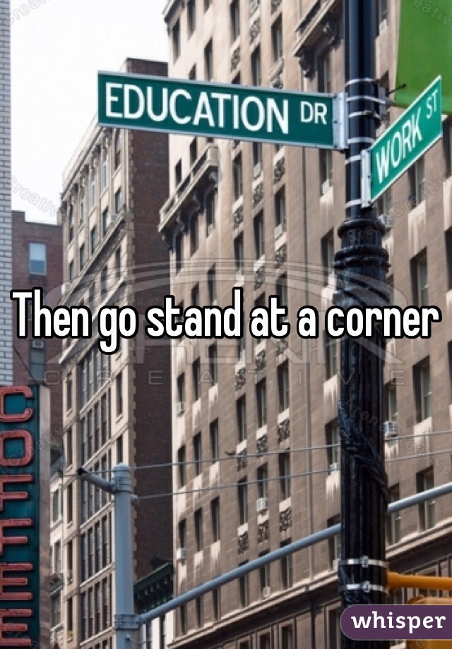 Then go stand at a corner 