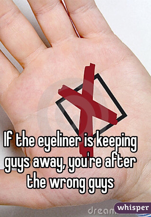 If the eyeliner is keeping guys away, you're after the wrong guys