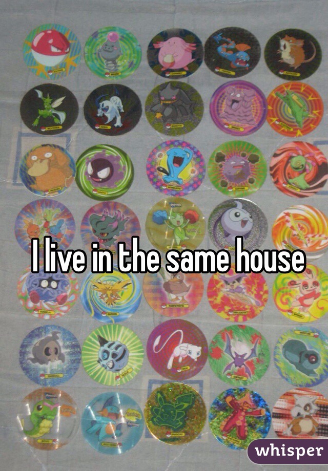 I live in the same house