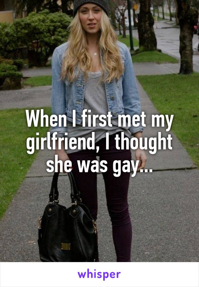 When I first met my girlfriend, I thought she was gay...
