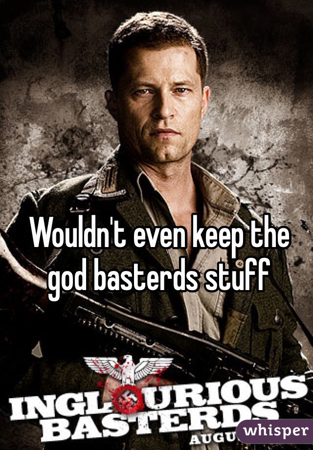Wouldn't even keep the god basterds stuff
