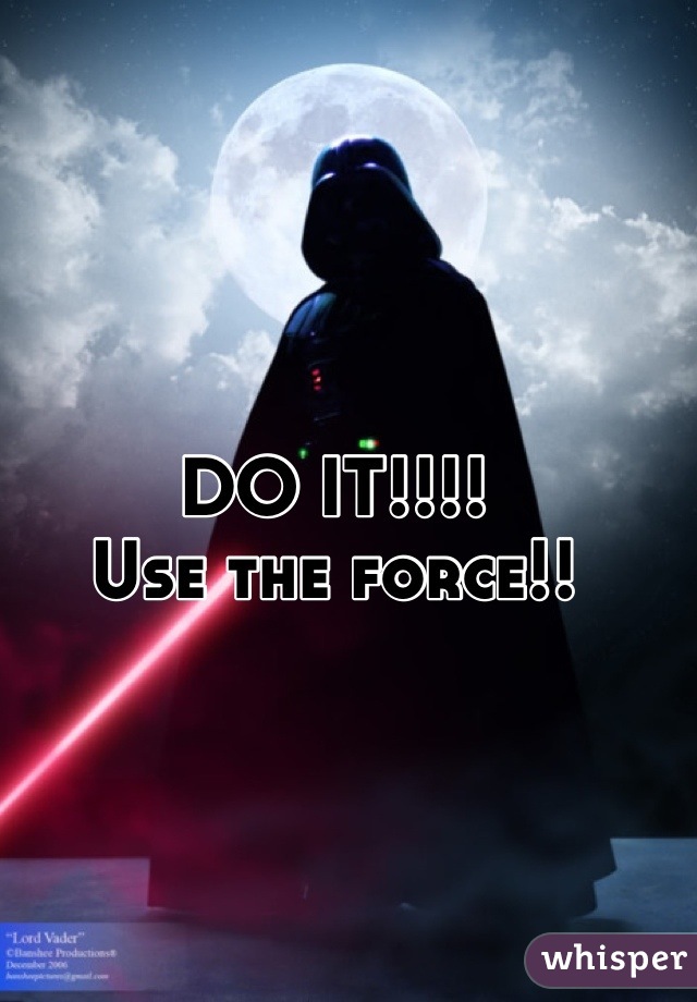 DO IT!!!!
Use the force!!