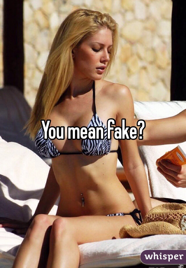 You mean fake?