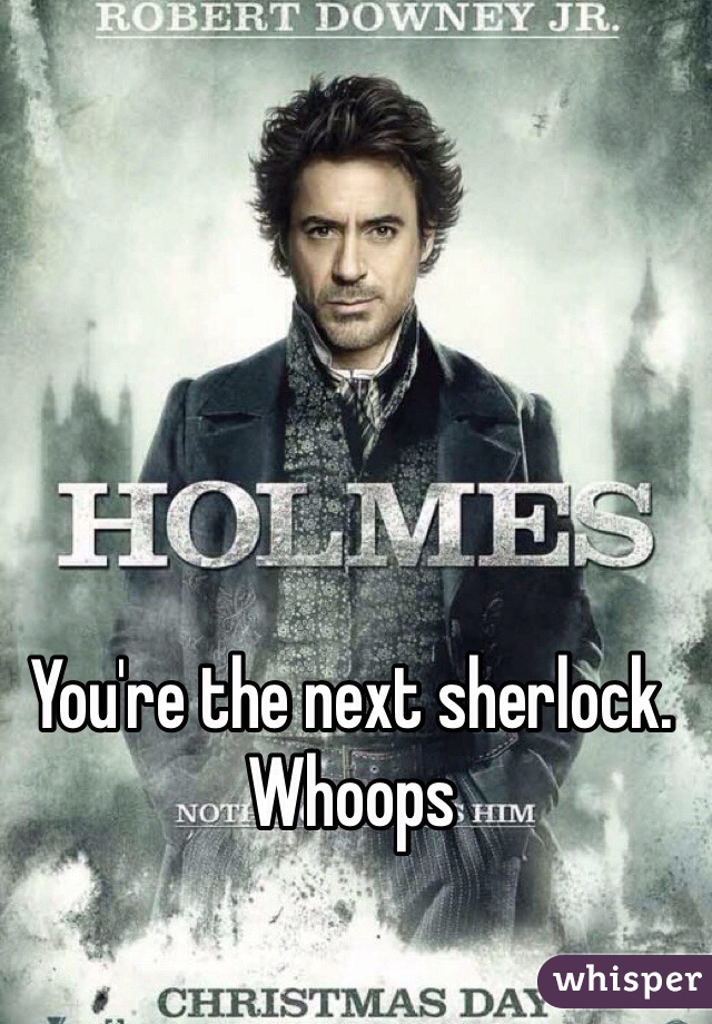 You're the next sherlock. Whoops 