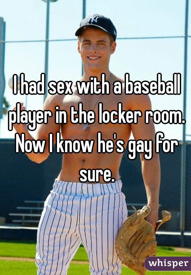 I had sex with a baseball player in the locker room. Now I know he's gay for sure.