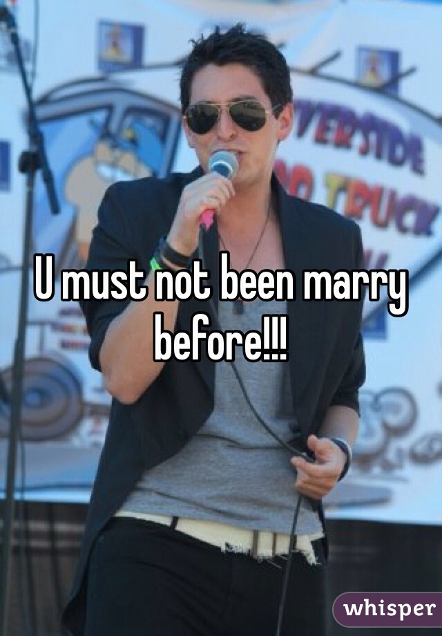 U must not been marry before!!!