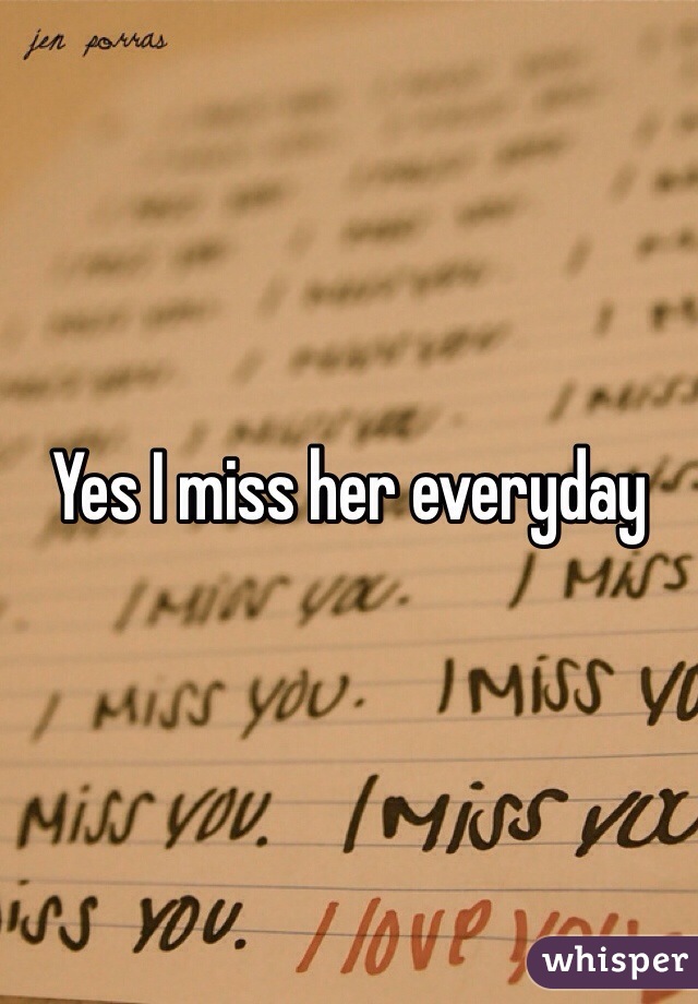 Yes I miss her everyday 