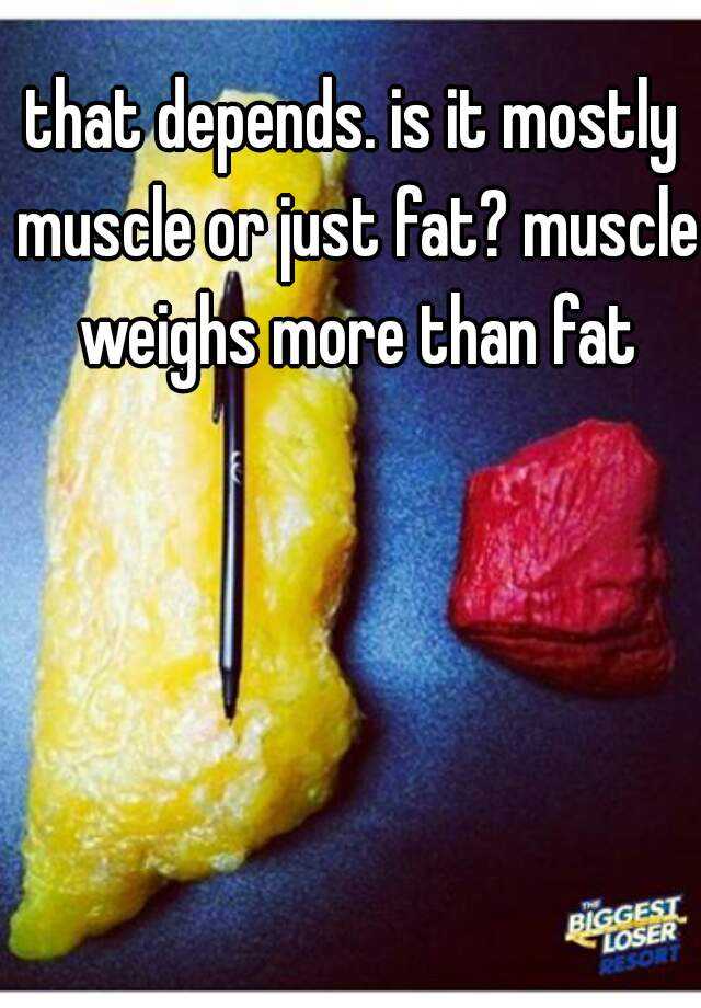 that depends. is it mostly muscle or just fat? muscle weighs more than fat