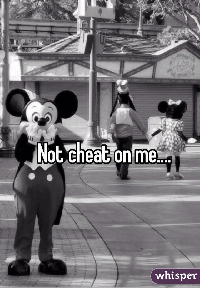 Not cheat on me....