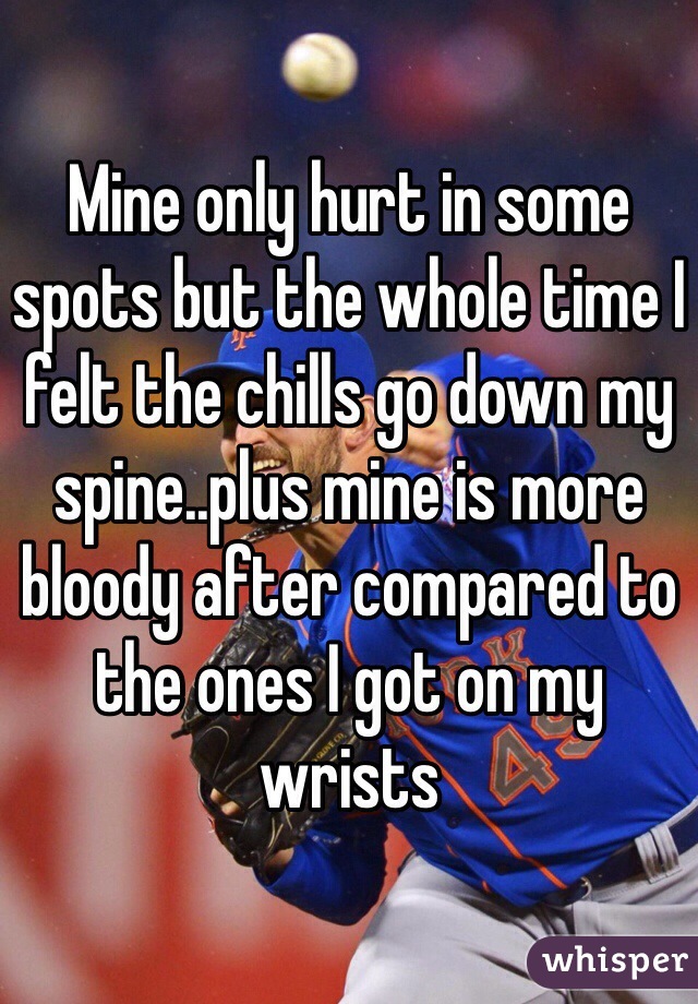 Mine only hurt in some spots but the whole time I felt the chills go down my spine..plus mine is more bloody after compared to the ones I got on my wrists