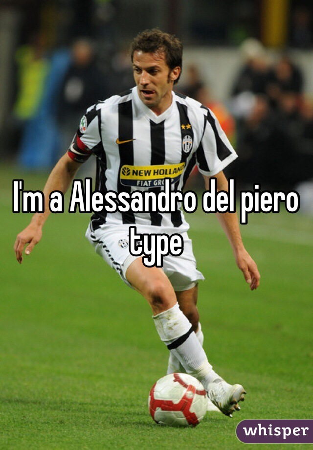 I'm a Alessandro del piero type