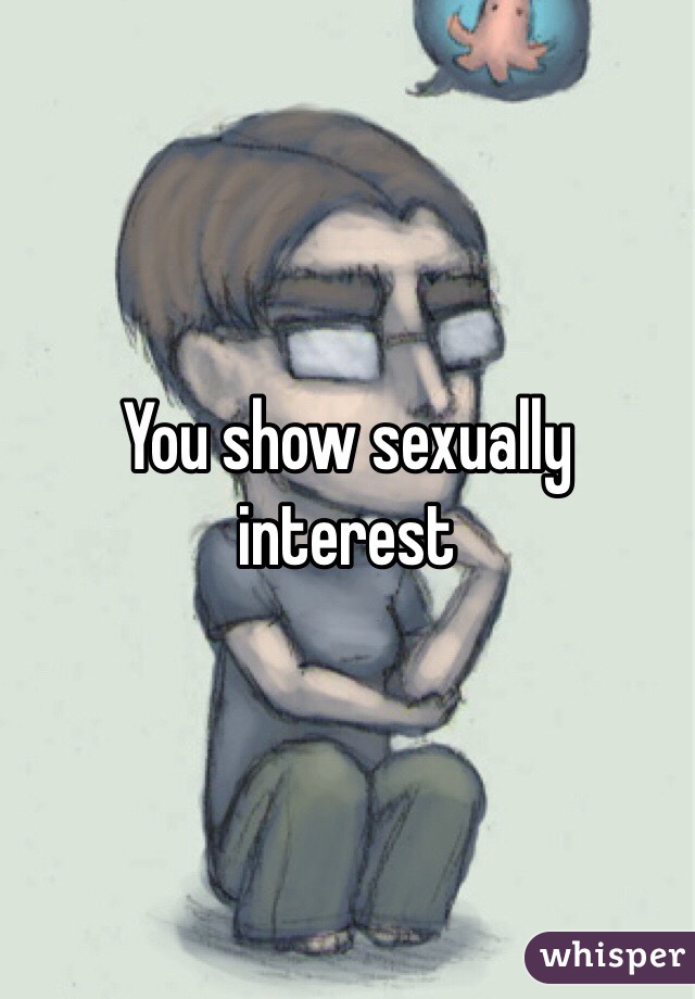 You show sexually interest 