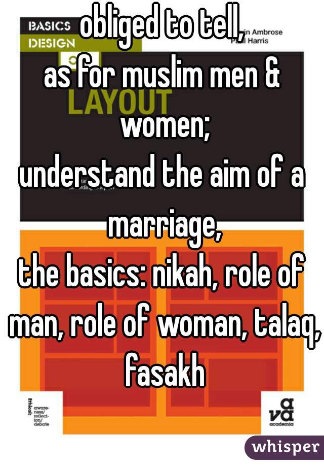 obliged to tell,
as for muslim men & women;
understand the aim of a marriage,
the basics: nikah, role of man, role of woman, talaq, fasakh
