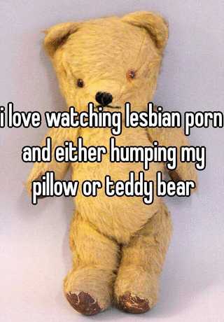 Lesbian Bear Porn - i love watching lesbian porn and either humping my pillow or teddy bear