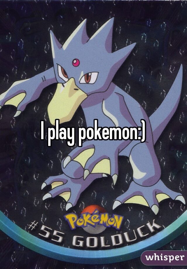 I play pokemon:)