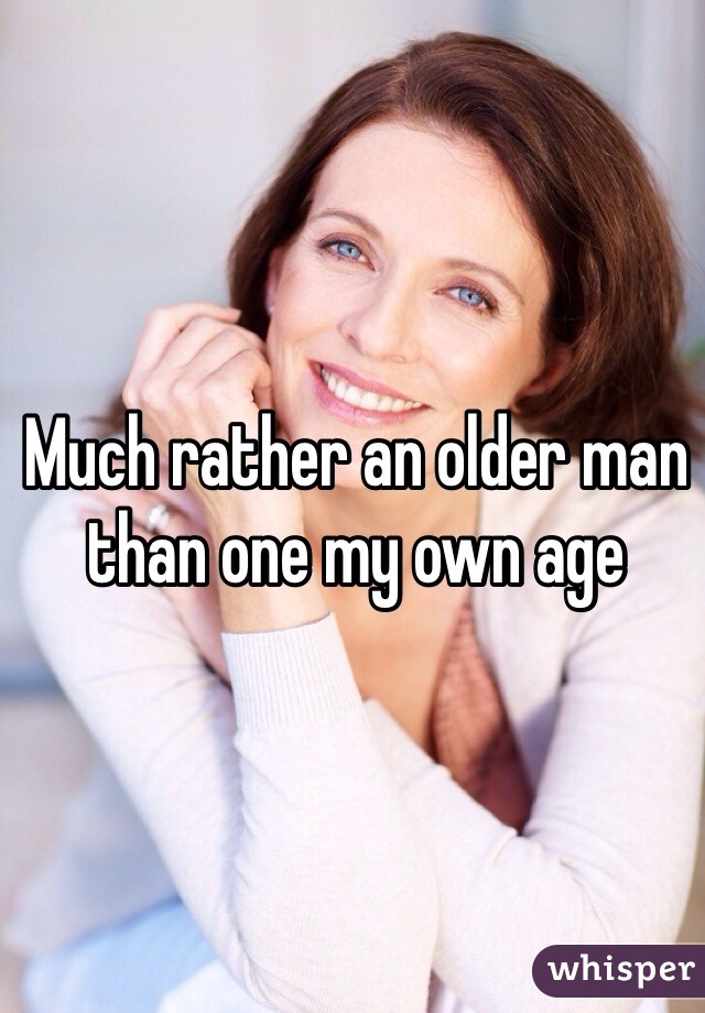Much rather an older man than one my own age