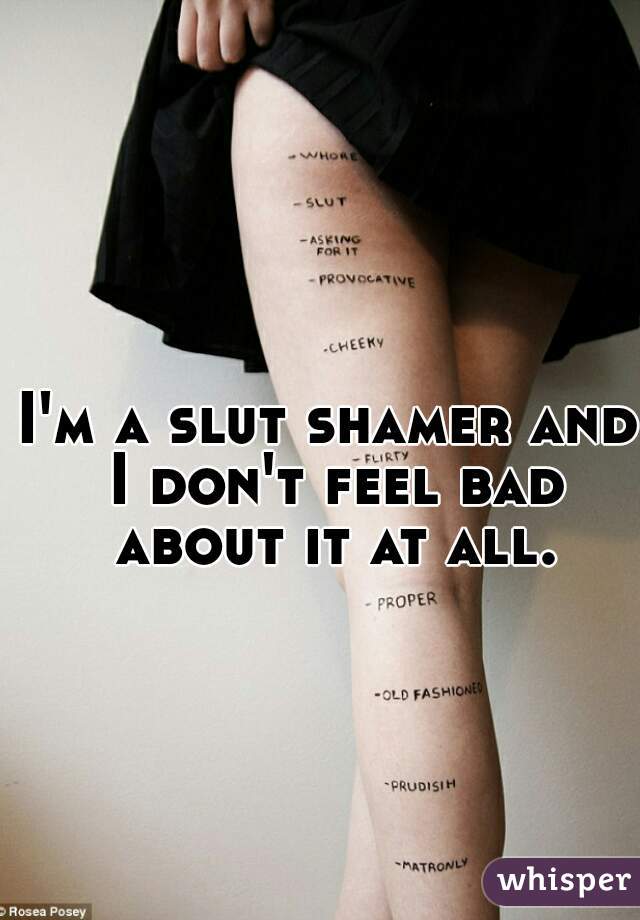I'm a slut shamer and I don't feel bad about it at all.