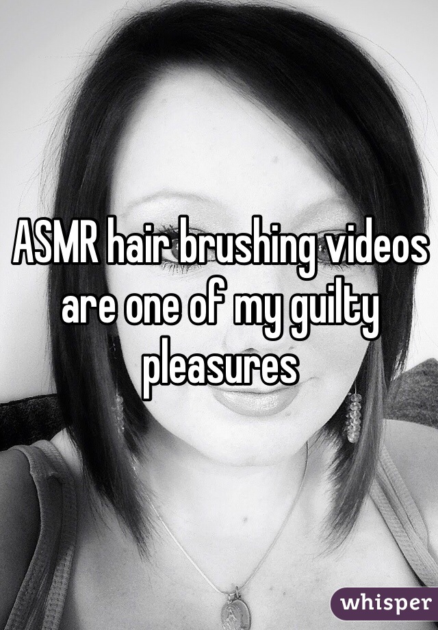 ASMR hair brushing videos are one of my guilty pleasures