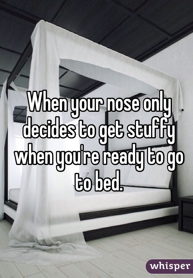 When your nose only decides to get stuffy when you're ready to go to bed. 