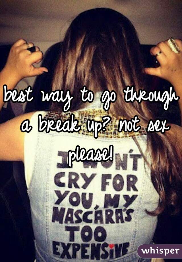 best way to go through a break up? not sex please! 