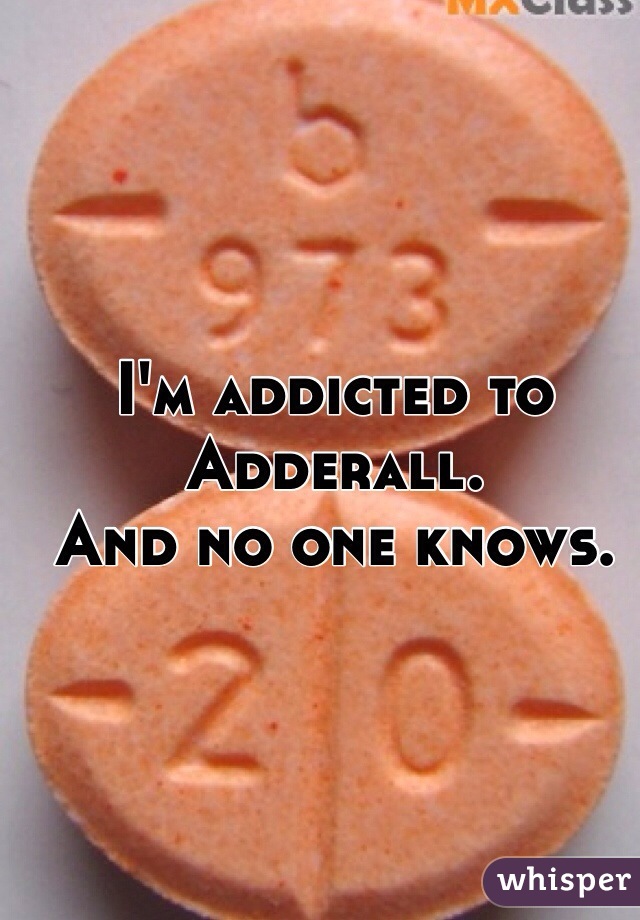 I'm addicted to Adderall.
And no one knows.