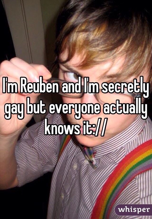 I'm Reuben and I'm secretly gay but everyone actually knows it://