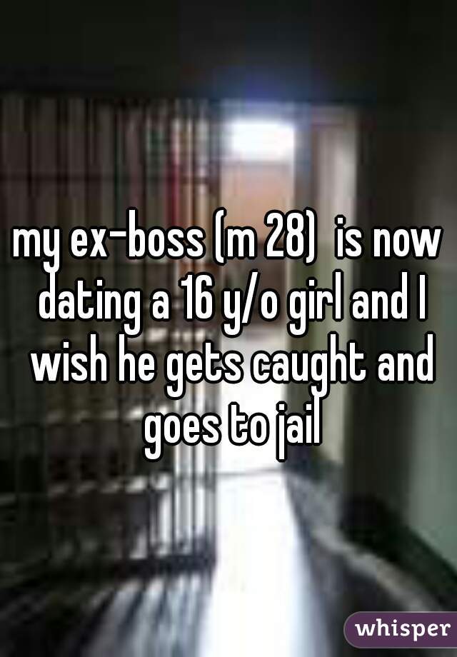 my ex-boss (m 28)  is now dating a 16 y/o girl and I wish he gets caught and goes to jail